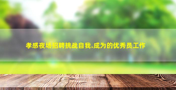 孝感夜场招聘挑战自我.成为的优秀员工作